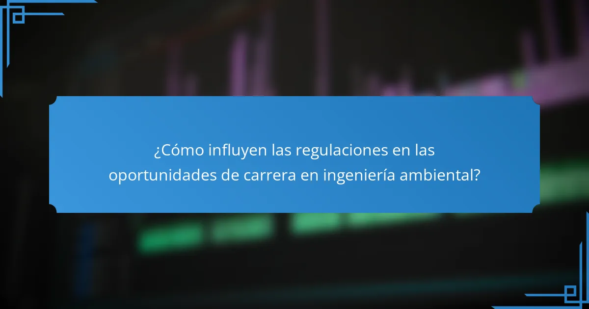 ¿Cómo influyen las regulaciones en las oportunidades de carrera en ingeniería ambiental?