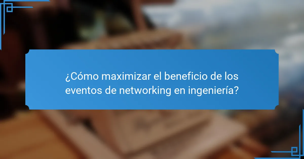 ¿Cómo maximizar el beneficio de los eventos de networking en ingeniería?