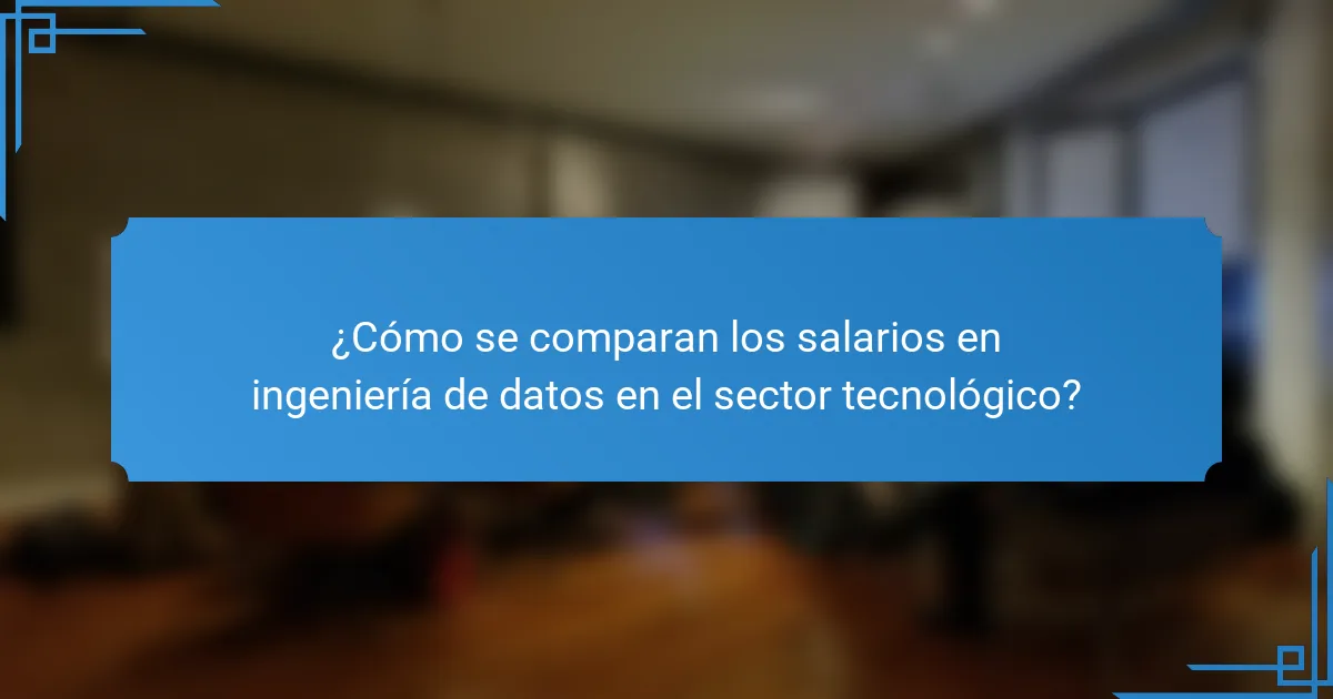 ¿Cómo se comparan los salarios en ingeniería de datos en el sector tecnológico?