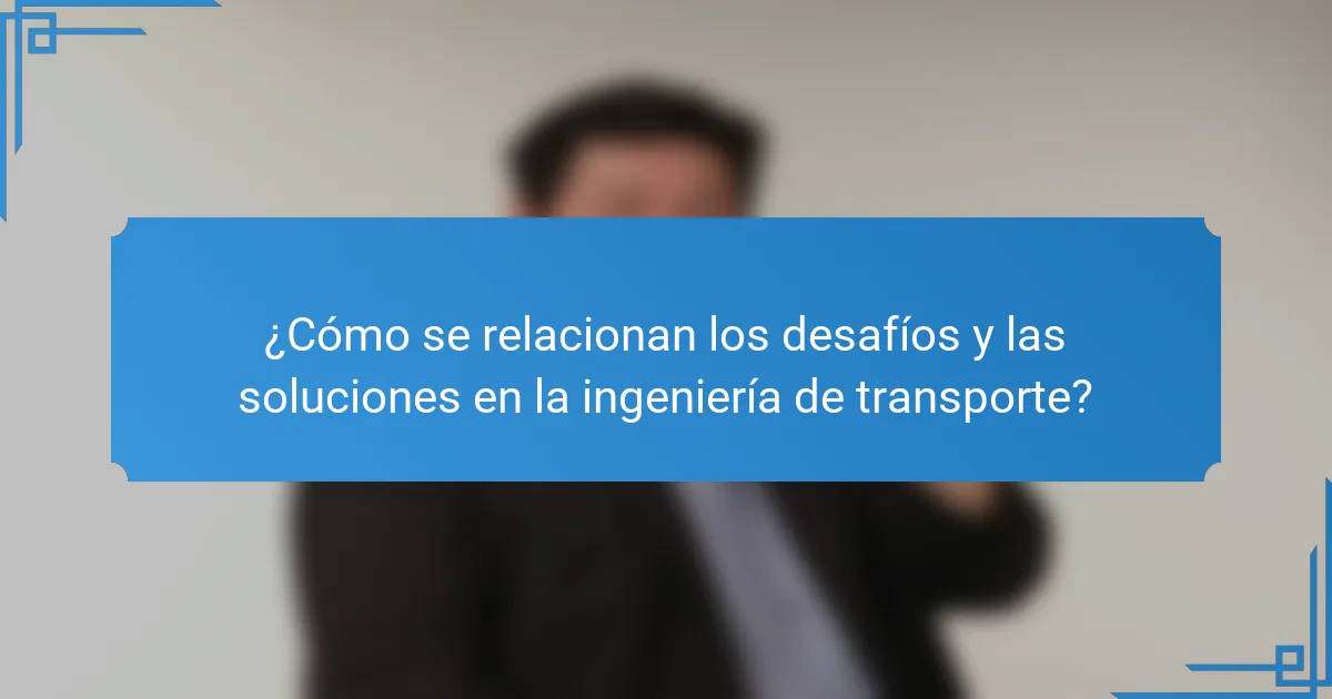 ¿Cómo se relacionan los desafíos y las soluciones en la ingeniería de transporte?