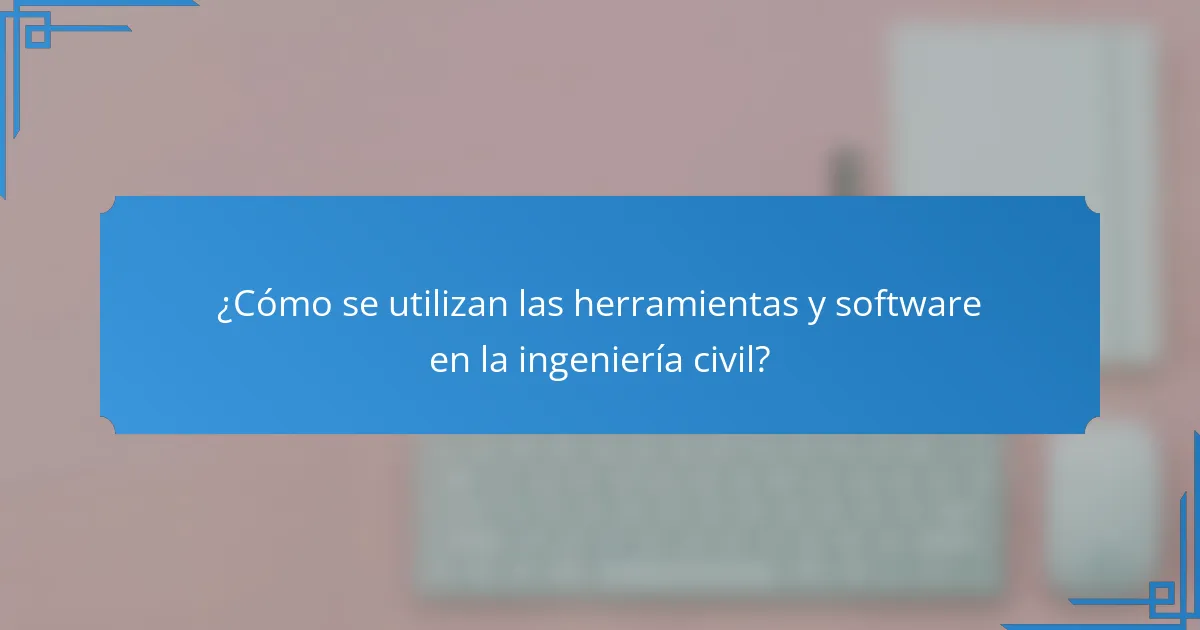 ¿Cómo se utilizan las herramientas y software en la ingeniería civil?