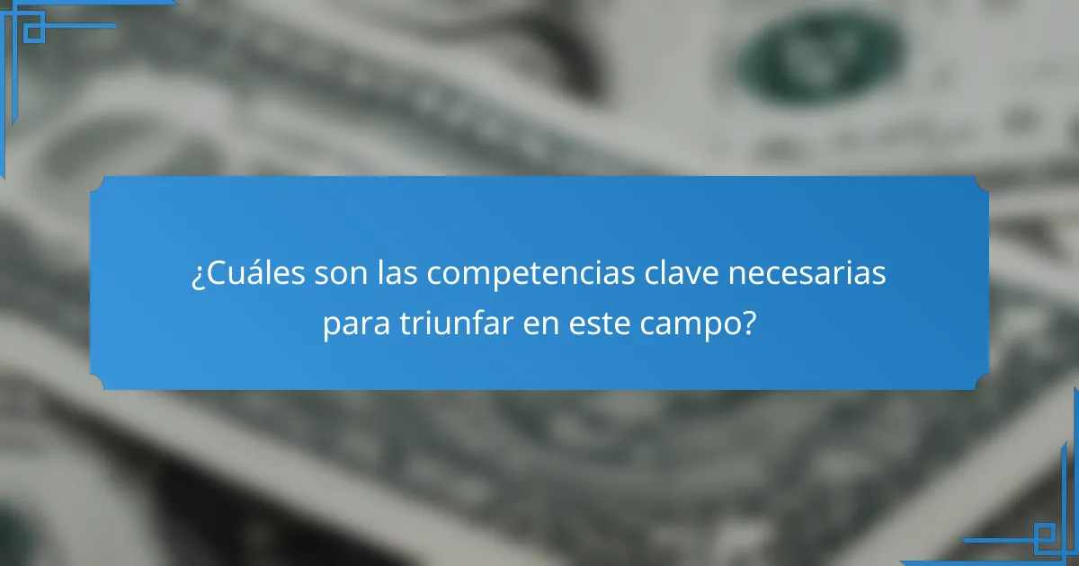 ¿Cuáles son las competencias clave necesarias para triunfar en este campo?