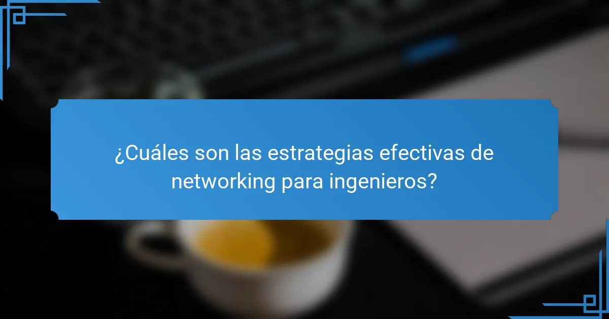 ¿Cuáles son las estrategias efectivas de networking para ingenieros?