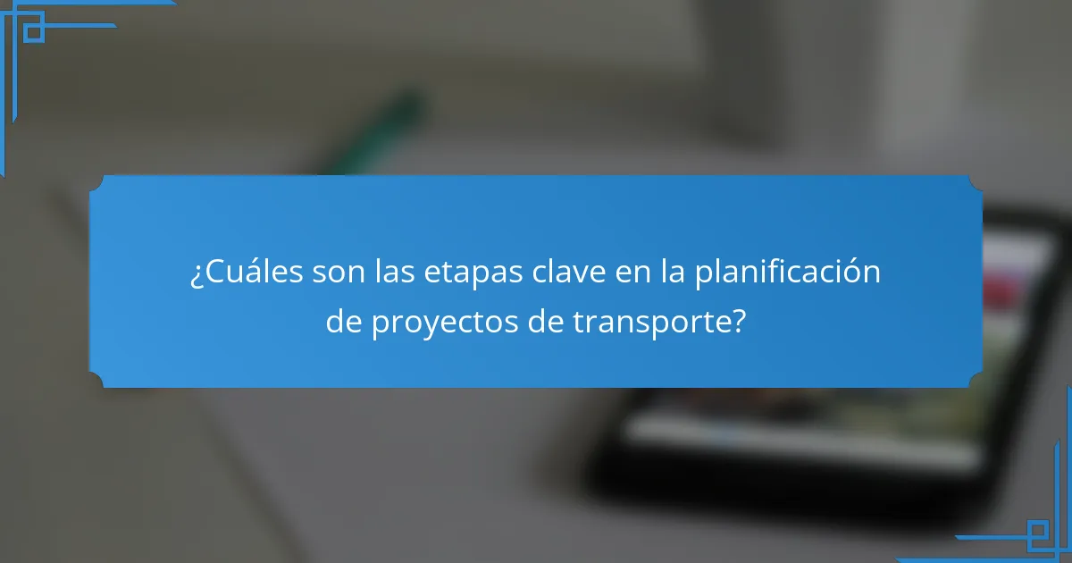 ¿Cuáles son las etapas clave en la planificación de proyectos de transporte?