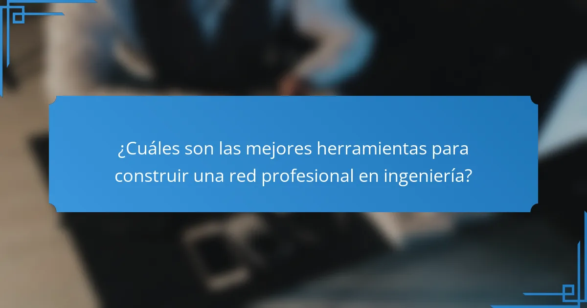 ¿Cuáles son las mejores herramientas para construir una red profesional en ingeniería?