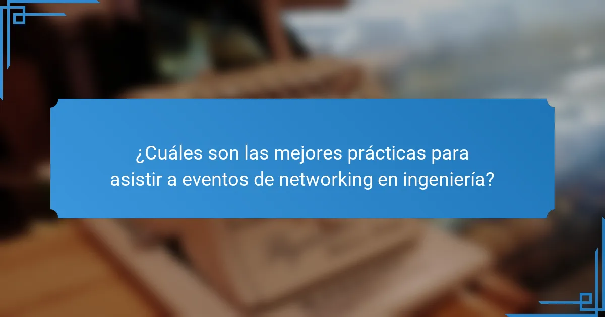 ¿Cuáles son las mejores prácticas para asistir a eventos de networking en ingeniería?