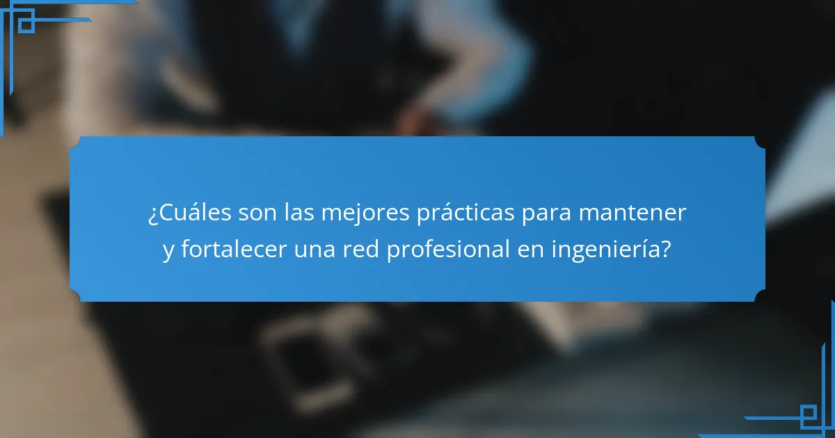 ¿Cuáles son las mejores prácticas para mantener y fortalecer una red profesional en ingeniería?