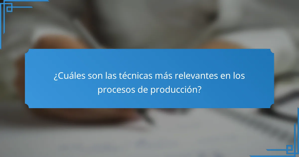 ¿Cuáles son las técnicas más relevantes en los procesos de producción?