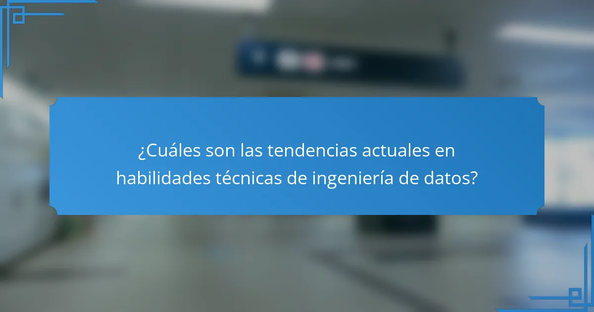 ¿Cuáles son las tendencias actuales en habilidades técnicas de ingeniería de datos?