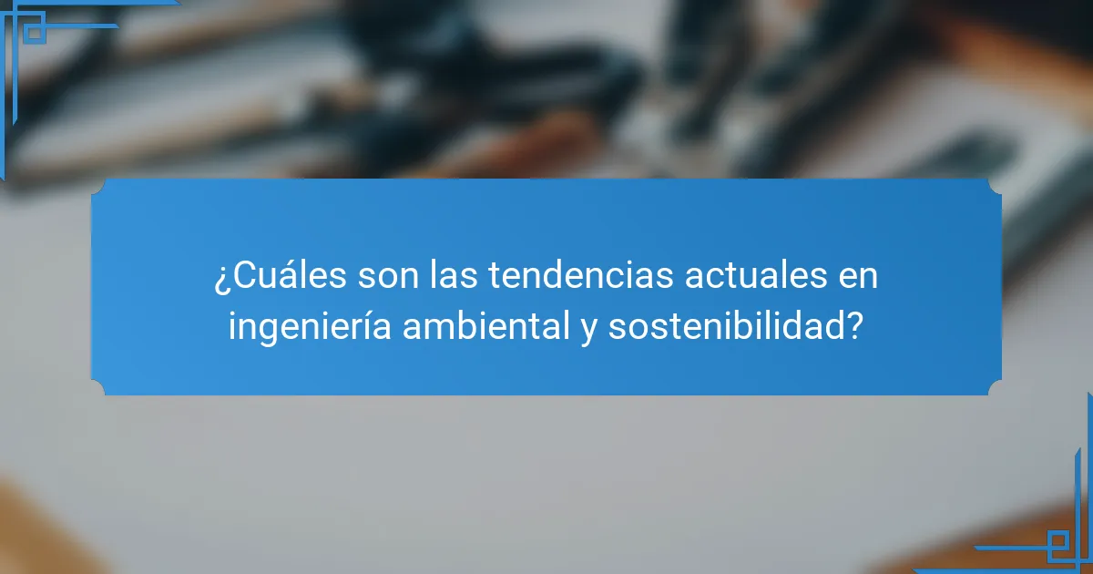 ¿Cuáles son las tendencias actuales en ingeniería ambiental y sostenibilidad?