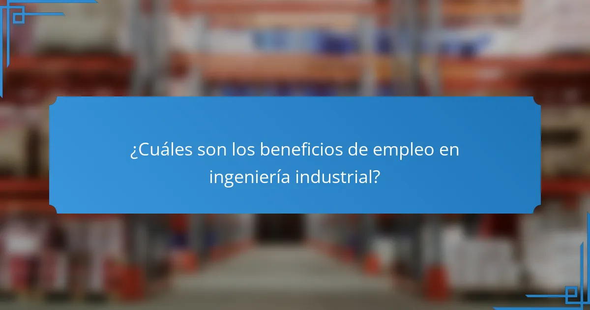 ¿Cuáles son los beneficios de empleo en ingeniería industrial?