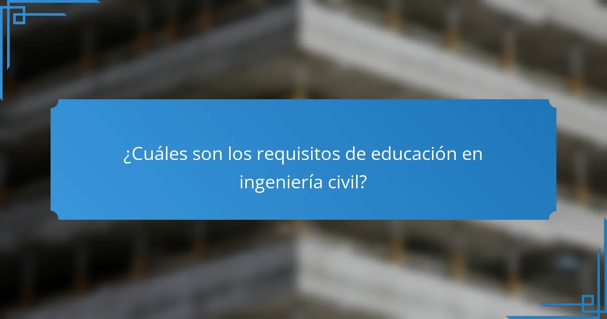 ¿Cuáles son los requisitos de educación en ingeniería civil?