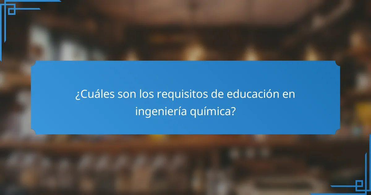 ¿Cuáles son los requisitos de educación en ingeniería química?