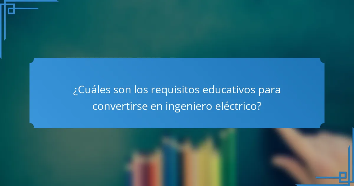 ¿Cuáles son los requisitos educativos para convertirse en ingeniero eléctrico?