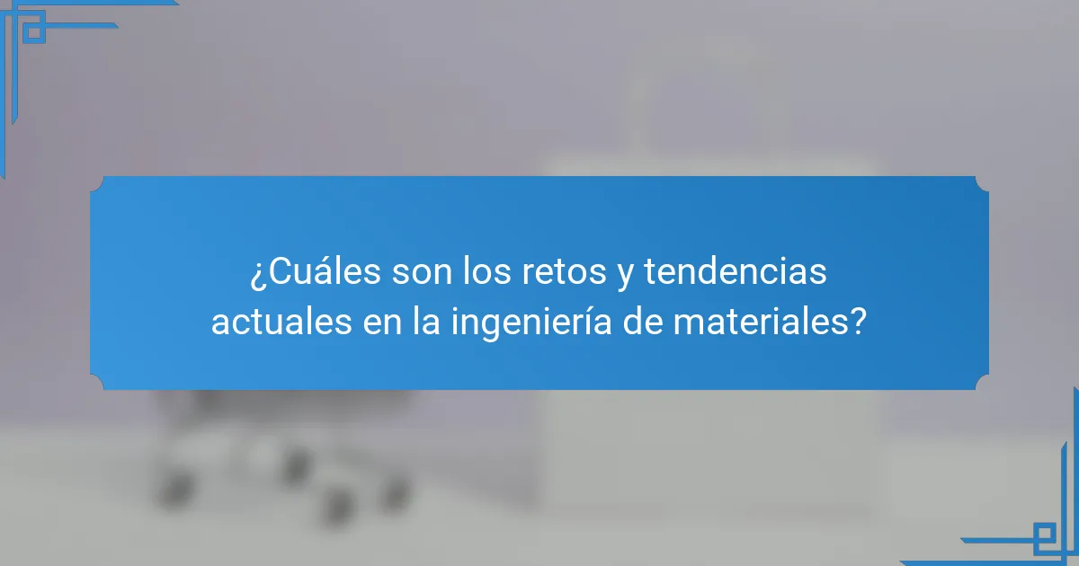 ¿Cuáles son los retos y tendencias actuales en la ingeniería de materiales?