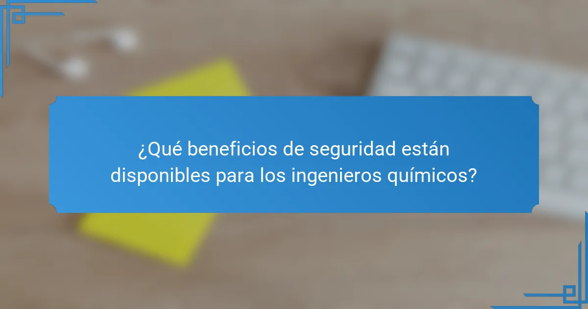 ¿Qué beneficios de seguridad están disponibles para los ingenieros químicos?