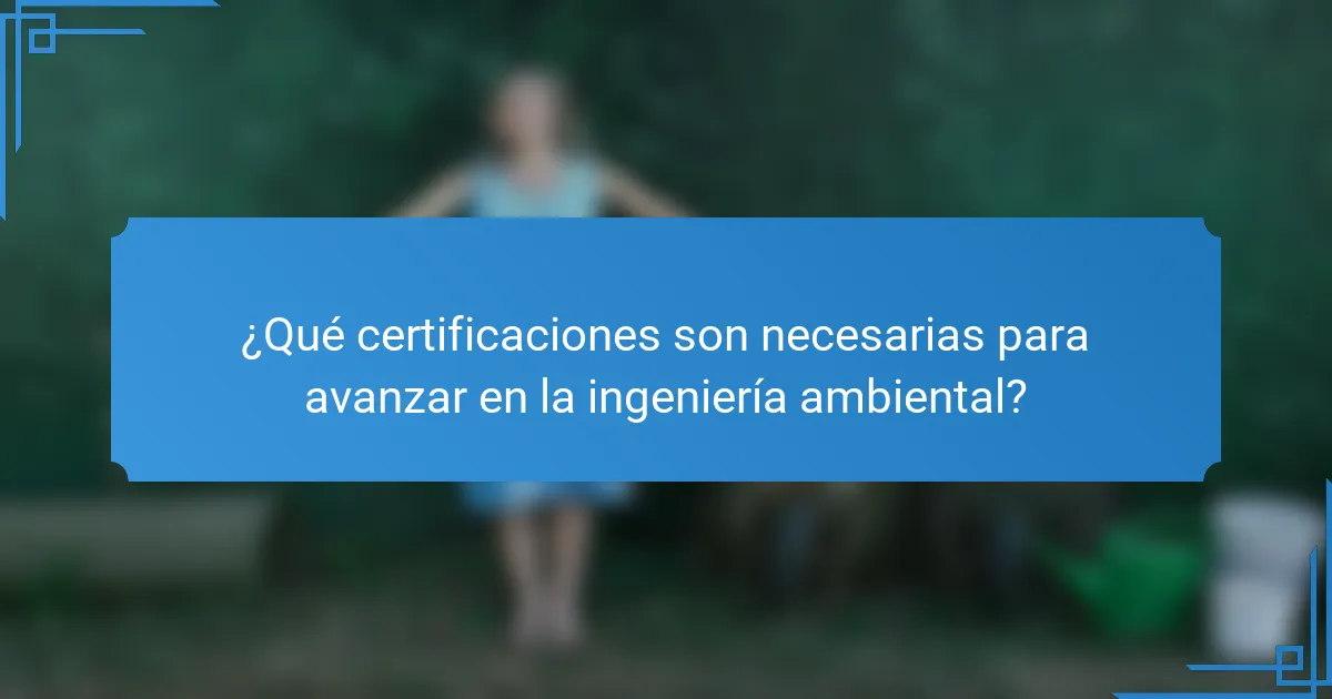 ¿Qué certificaciones son necesarias para avanzar en la ingeniería ambiental?