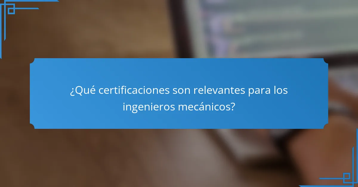 ¿Qué certificaciones son relevantes para los ingenieros mecánicos?