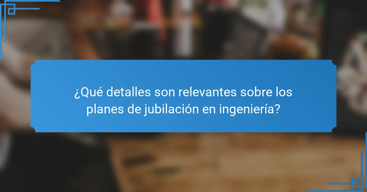 ¿Qué detalles son relevantes sobre los planes de jubilación en ingeniería?