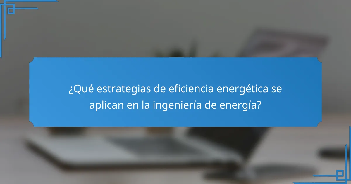 ¿Qué estrategias de eficiencia energética se aplican en la ingeniería de energía?