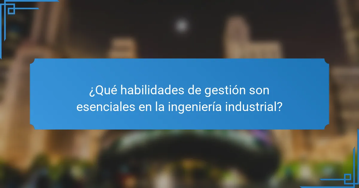 ¿Qué habilidades de gestión son esenciales en la ingeniería industrial?