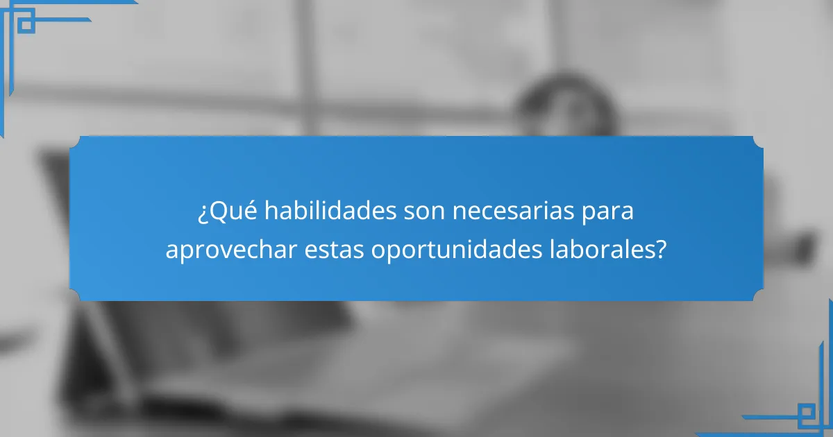 ¿Qué habilidades son necesarias para aprovechar estas oportunidades laborales?