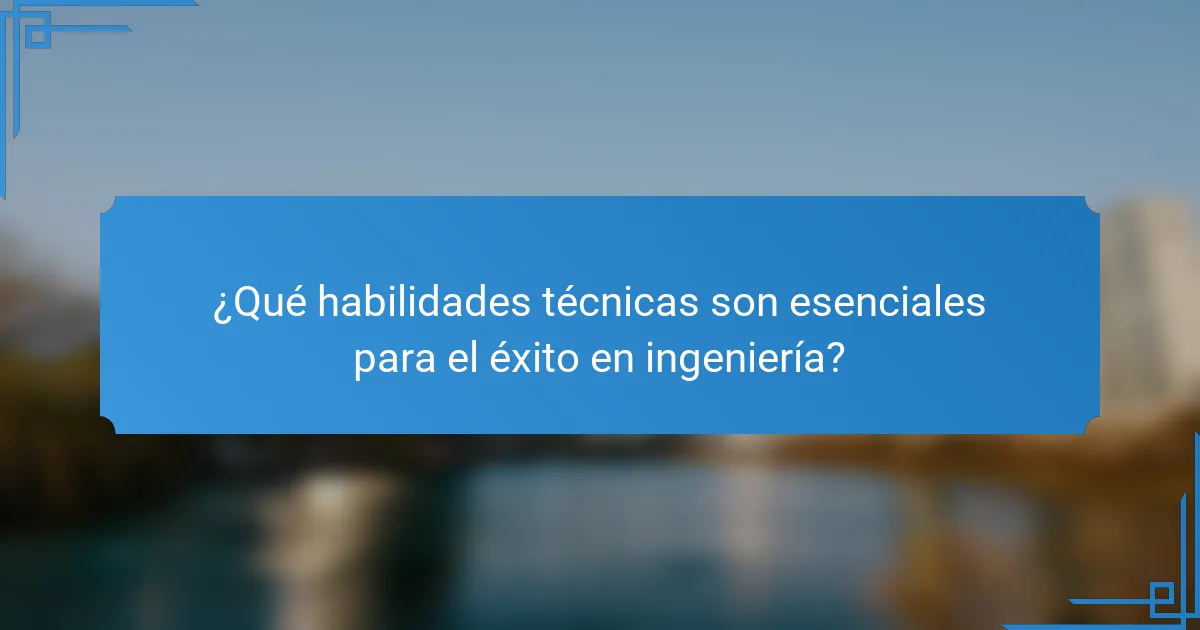 ¿Qué habilidades técnicas son esenciales para el éxito en ingeniería?