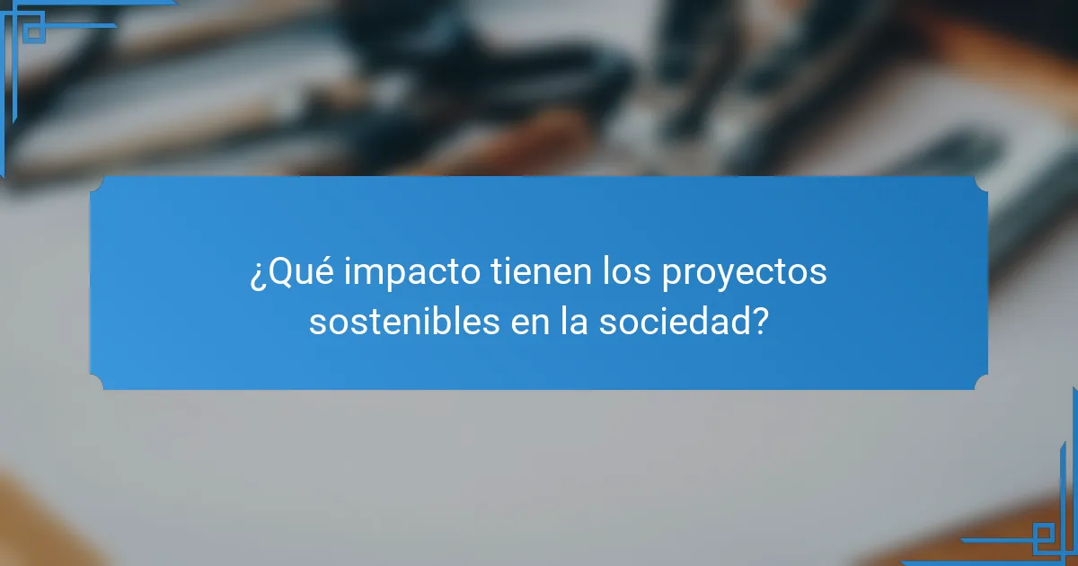 ¿Qué impacto tienen los proyectos sostenibles en la sociedad?