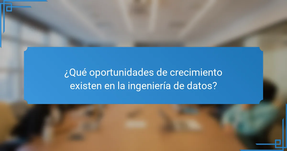 ¿Qué oportunidades de crecimiento existen en la ingeniería de datos?