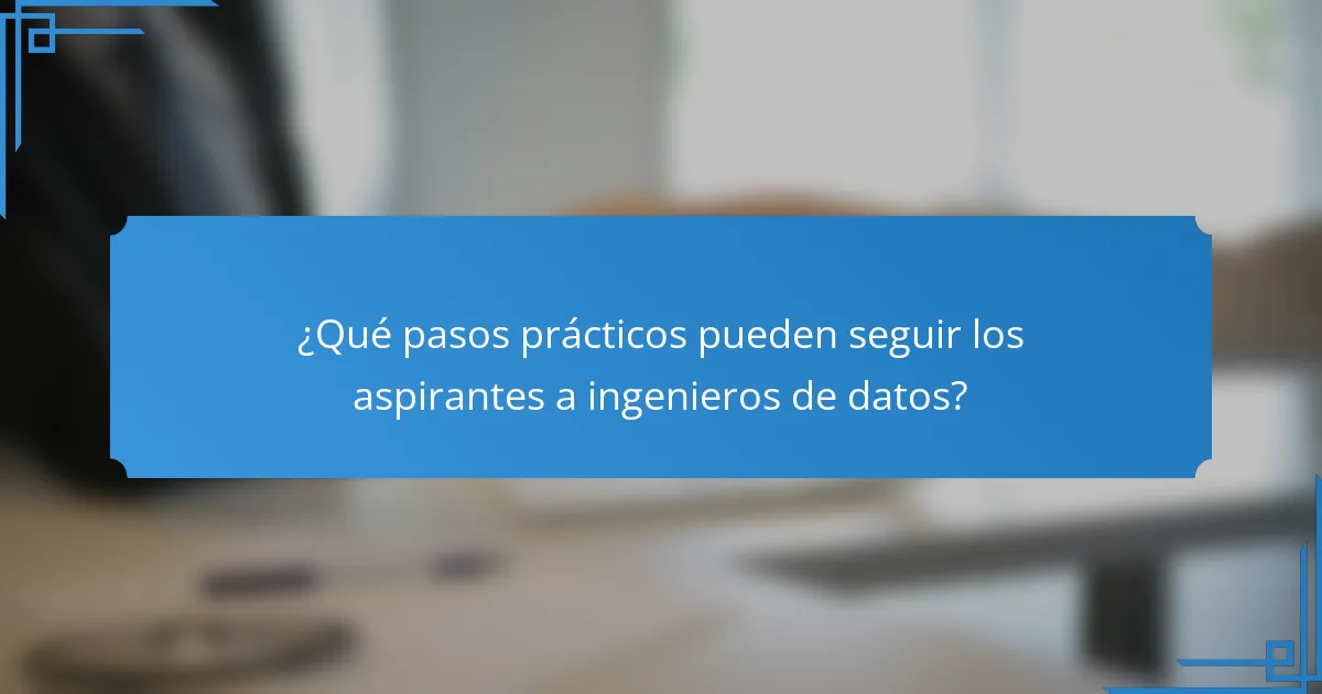 ¿Qué pasos prácticos pueden seguir los aspirantes a ingenieros de datos?