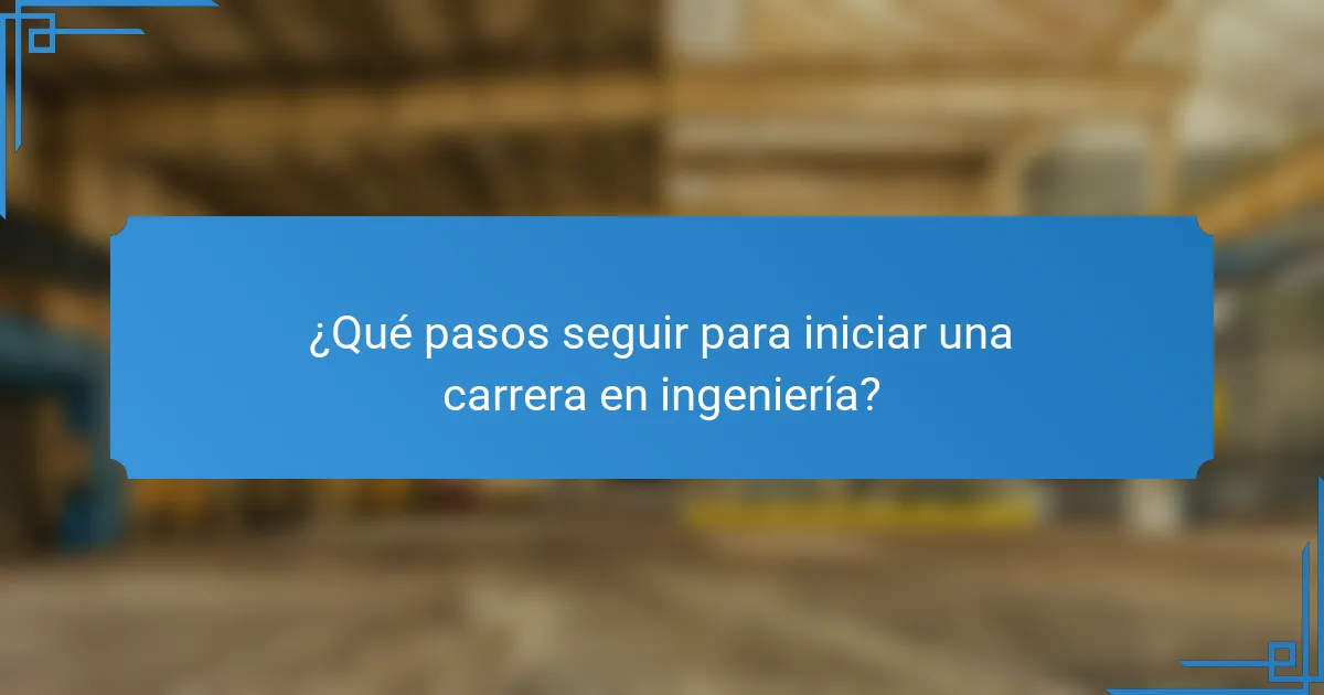 ¿Qué pasos seguir para iniciar una carrera en ingeniería?