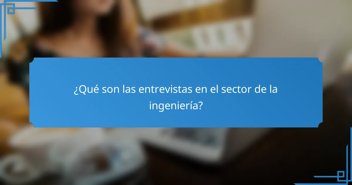 ¿Qué son las entrevistas en el sector de la ingeniería?