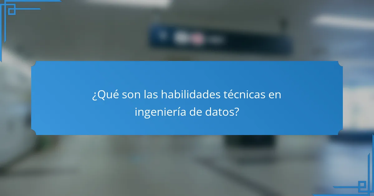 ¿Qué son las habilidades técnicas en ingeniería de datos?