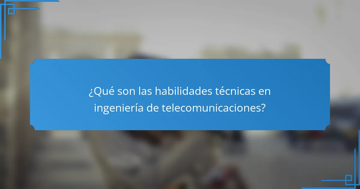 ¿Qué son las habilidades técnicas en ingeniería de telecomunicaciones?