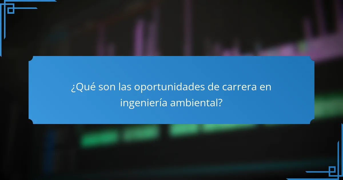¿Qué son las oportunidades de carrera en ingeniería ambiental?