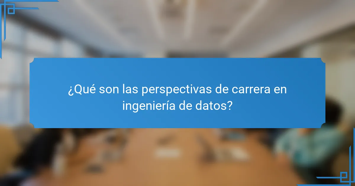 ¿Qué son las perspectivas de carrera en ingeniería de datos?