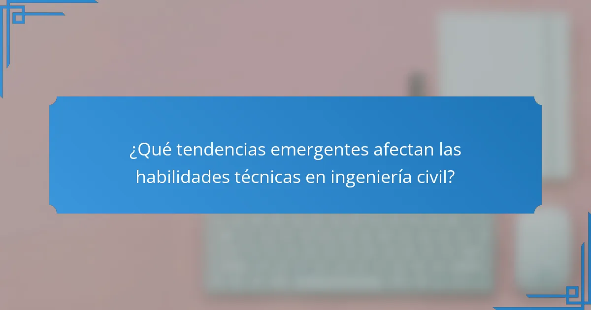 ¿Qué tendencias emergentes afectan las habilidades técnicas en ingeniería civil?