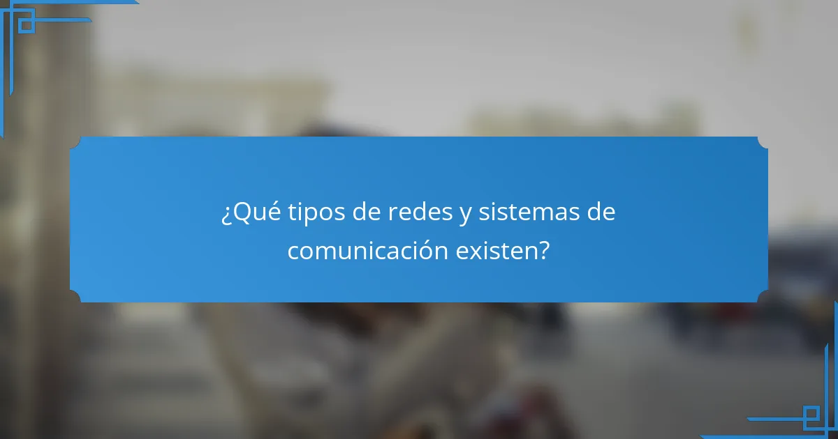 ¿Qué tipos de redes y sistemas de comunicación existen?